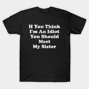 If You Think I'm An Idiot You Should Meet My Sister T-Shirt